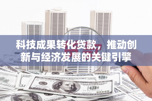 三台科技成果转化贷款，推动创新与经济发展的关键引擎