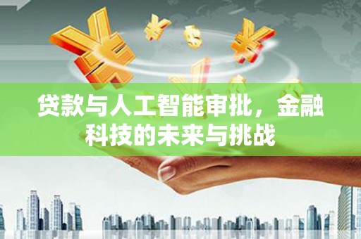 三台贷款与人工智能审批，金融科技的未来与挑战