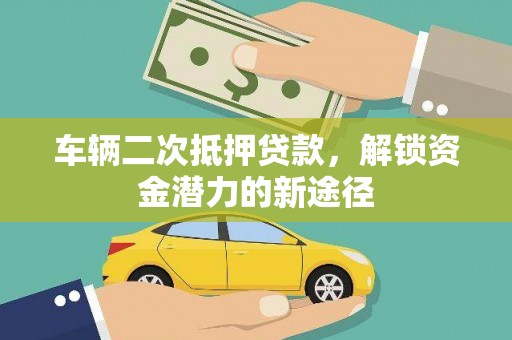 三台车辆二次抵押贷款，解锁资金潜力的新途径