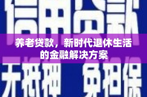 三台养老贷款，新时代退休生活的金融解决方案