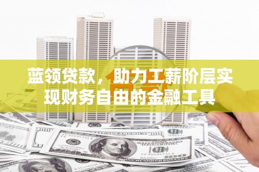 三台蓝领贷款，助力工薪阶层实现财务自由的金融工具