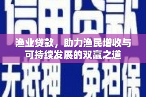 三台渔业贷款，助力渔民增收与可持续发展的双赢之道
