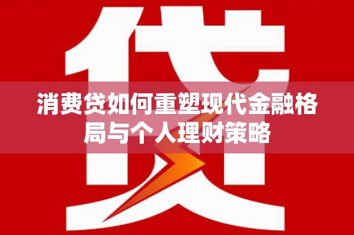 三台消费贷如何重塑现代金融格局与个人理财策略