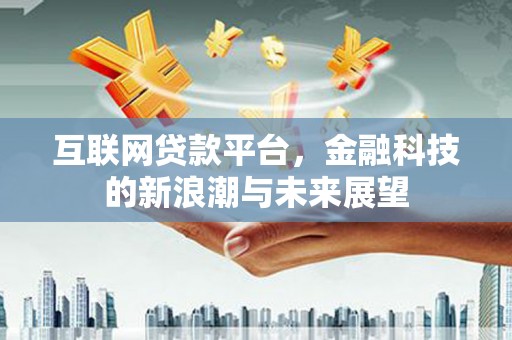三台互联网贷款平台，金融科技的新浪潮与未来展望