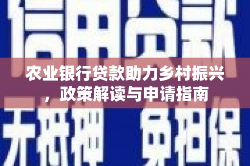 三台农业银行贷款助力乡村振兴，政策解读与申请指南