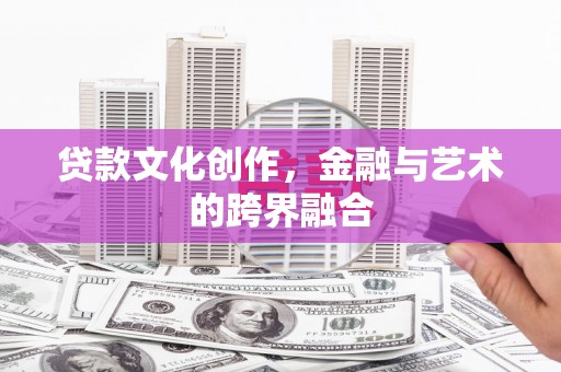 三台贷款文化创作，金融与艺术的跨界融合