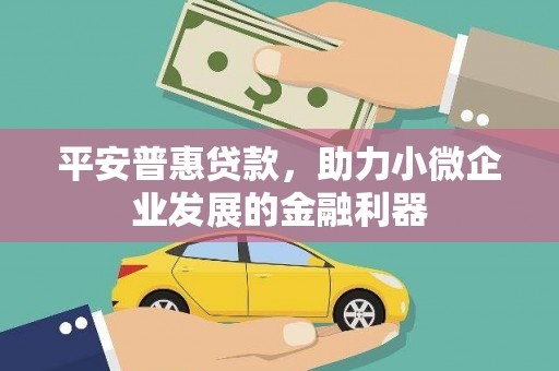 三台平安普惠贷款，助力小微企业发展的金融利器