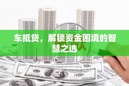 三台车抵贷，解锁资金困境的智慧之选
