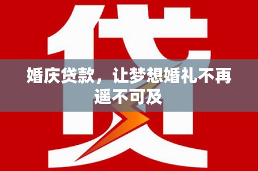 三台婚庆贷款，让梦想婚礼不再遥不可及