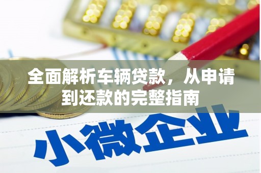 三台全面解析车辆贷款，从申请到还款的完整指南