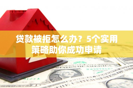 三台贷款被拒怎么办？5个实用策略助你成功申请
