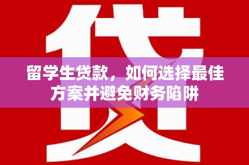 三台留学生贷款，如何选择最佳方案并避免财务陷阱