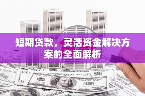 三台短期贷款，灵活资金解决方案的全面解析