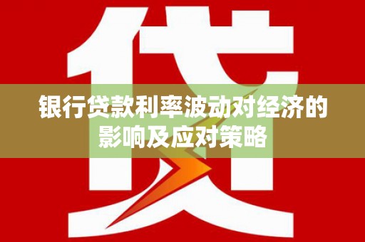三台银行贷款利率波动对经济的影响及应对策略