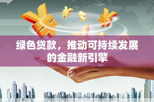 三台绿色贷款，推动可持续发展的金融新引擎
