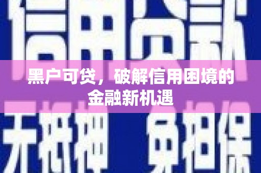 三台黑户可贷，破解信用困境的金融新机遇