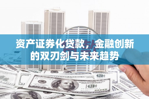 三台资产证券化贷款，金融创新的双刃剑与未来趋势