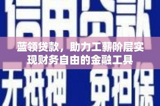 三台蓝领贷款，助力工薪阶层实现财务自由的金融工具