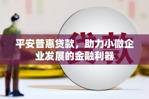 三台平安普惠贷款，助力小微企业发展的金融利器