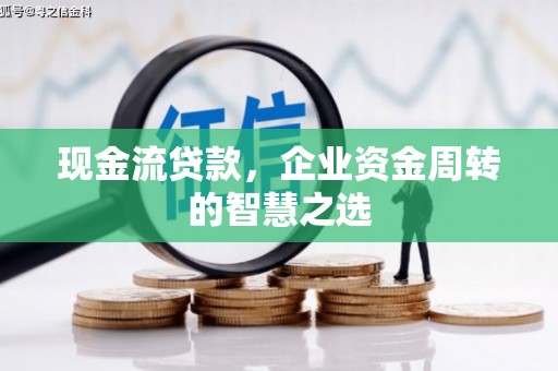 三台现金流贷款，企业资金周转的智慧之选