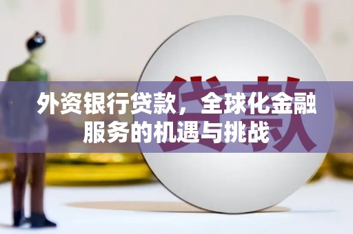 三台外资银行贷款，全球化金融服务的机遇与挑战