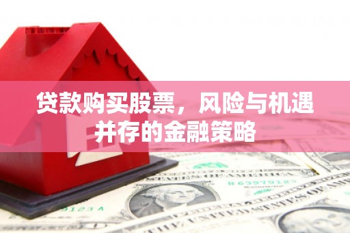 三台贷款购买股票，风险与机遇并存的金融策略