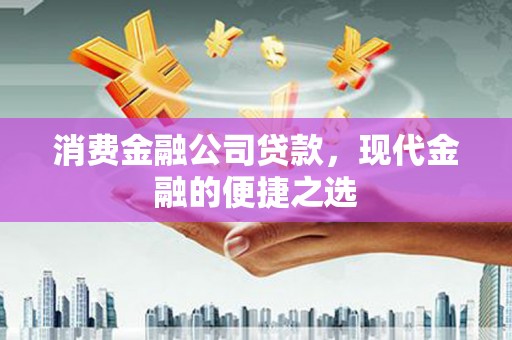 三台消费金融公司贷款，现代金融的便捷之选