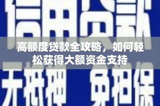 三台高额度贷款全攻略，如何轻松获得大额资金支持