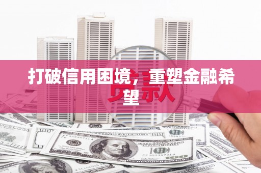三台打破信用困境，重塑金融希望