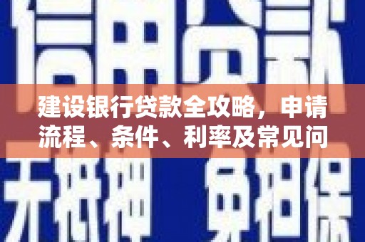 三台建设银行贷款全攻略，申请流程、条件、利率及常见问题解答