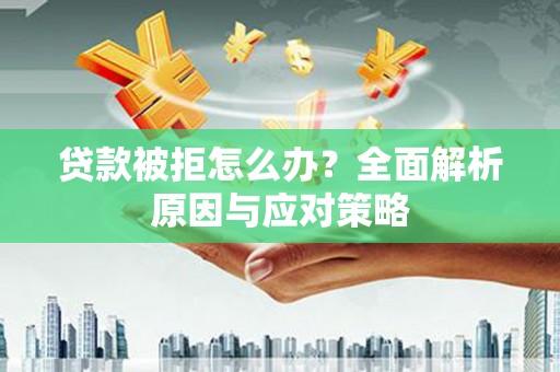 三台贷款被拒怎么办？全面解析原因与应对策略