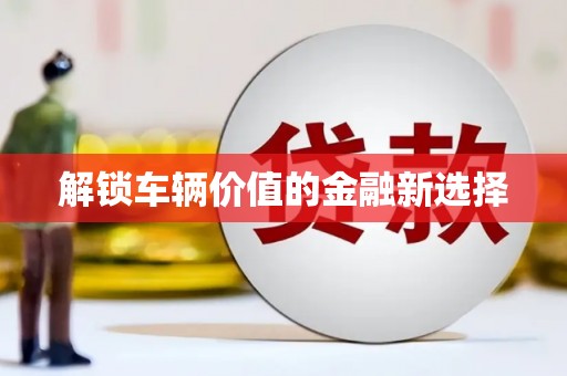 三台解锁车辆价值的金融新选择