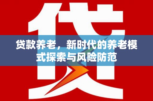 三台贷款养老，新时代的养老模式探索与风险防范