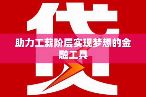 三台助力工薪阶层实现梦想的金融工具