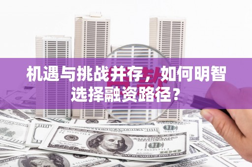 三台机遇与挑战并存，如何明智选择融资路径？