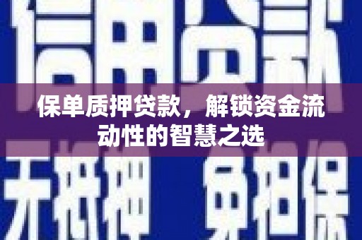 三台保单质押贷款，解锁资金流动性的智慧之选