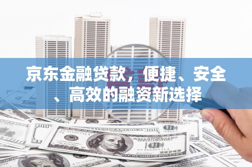 三台京东金融贷款，便捷、安全、高效的融资新选择