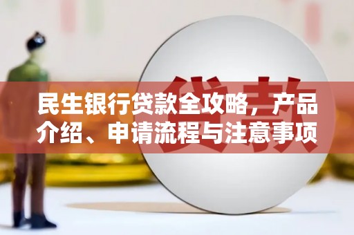 三台民生银行贷款全攻略，产品介绍、申请流程与注意事项