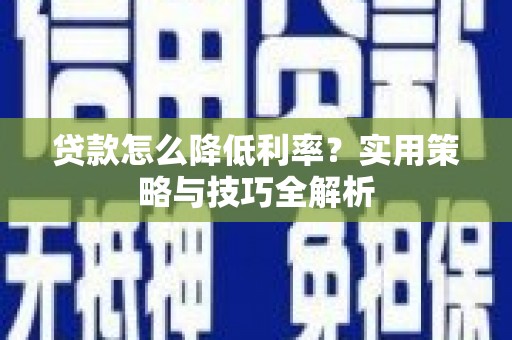 三台贷款怎么降低利率？实用策略与技巧全解析
